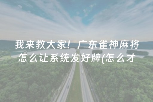 我来教大家！广东雀神麻将怎么让系统发好牌(怎么才能起到好牌)