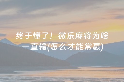 终于懂了！微乐麻将为啥一直输(怎么才能常赢)