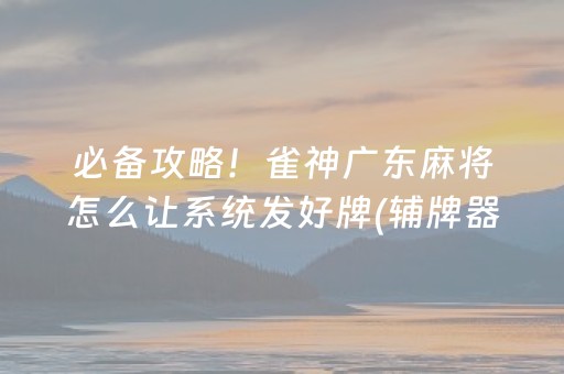 必备攻略！雀神广东麻将怎么让系统发好牌(辅牌器购买)