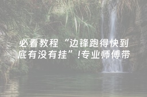 必看教程“边锋跑得快到底有没有挂”!专业师傅带你一起了解（详细教程）-知乎