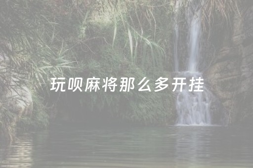 玩呗麻将那么多开挂（玩吧麻将挂）