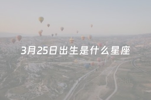 3月25日出生是什么星座（1月24日出生的是什么星座）