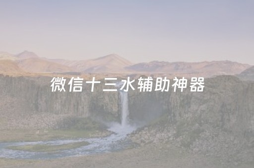 微信十三水辅助神器（微信玩十三水）