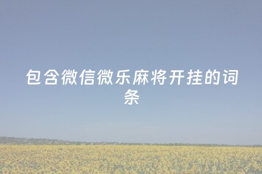 包含微信微乐麻将开挂的词条