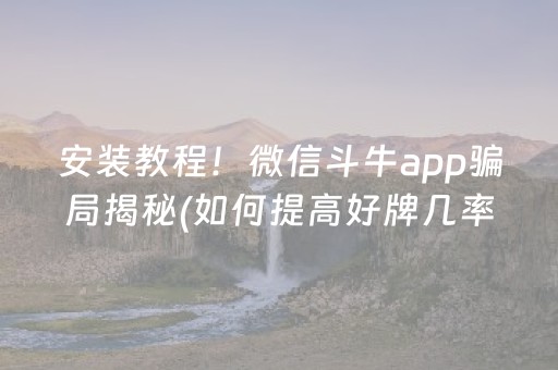 安装教程！微信斗牛app骗局揭秘(如何提高好牌几率)