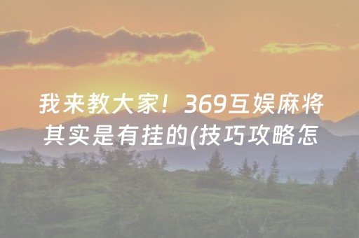 我来教大家！369互娱麻将其实是有挂的(技巧攻略怎样拿好牌)