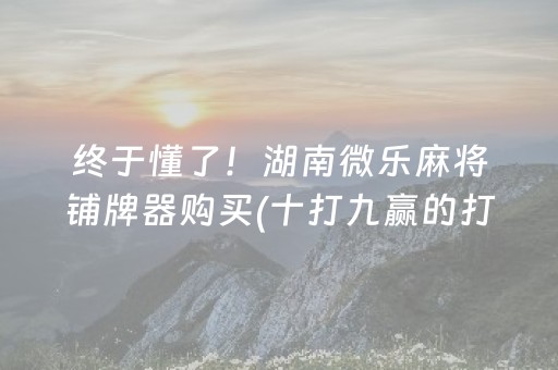 终于懂了！湖南微乐麻将铺牌器购买(十打九赢的打法)