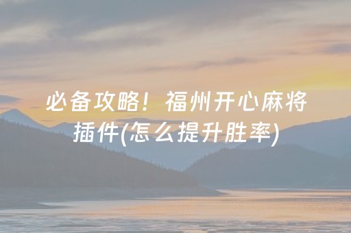 必备攻略！福州开心麻将插件(怎么提升胜率)