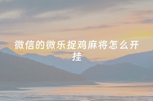 微信的微乐捉鸡麻将怎么开挂（微信小程序微乐捉鸡麻将如何开挂）