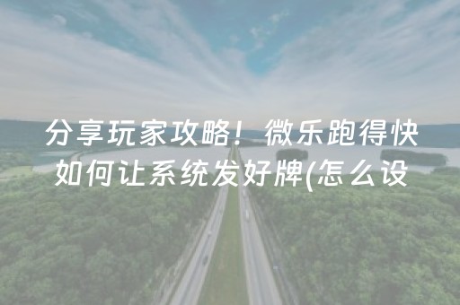 分享玩家攻略！微乐跑得快如何让系统发好牌(怎么设置才能赢)