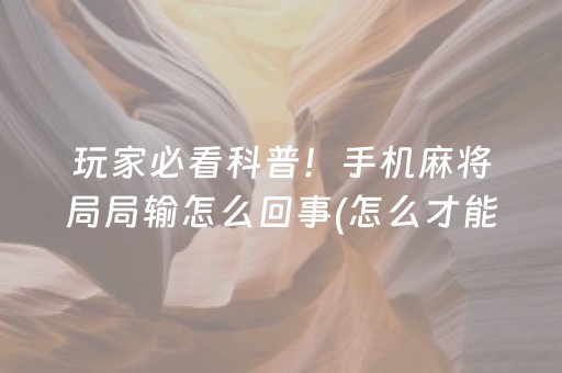 玩家必看科普！手机麻将局局输怎么回事(怎么才能常赢)