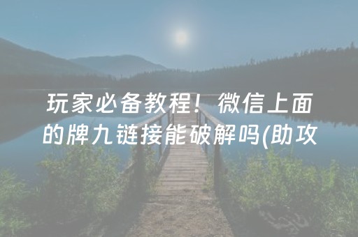 玩家必备教程！微信上面的牌九链接能破解吗(助攻神器怎么才会赢)