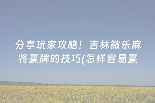 分享玩家攻略！吉林微乐麻将赢牌的技巧(怎样容易赢)