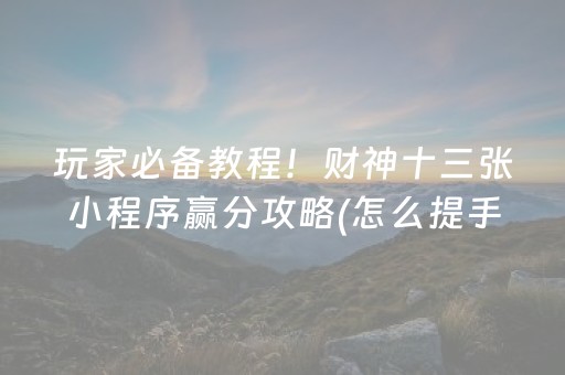 玩家必备教程！财神十三张小程序赢分攻略(怎么提手拿好牌)