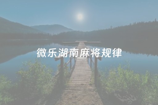 微乐湖南麻将规律（微乐湖南麻将安装）