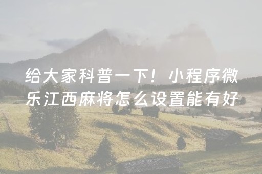 给大家科普一下！小程序微乐江西麻将怎么设置能有好牌(技巧攻略怎样拿好牌)