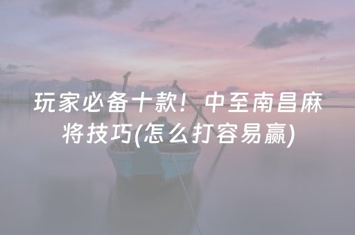 玩家必备十款！中至南昌麻将技巧(怎么打容易赢)