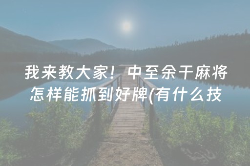 我来教大家！中至余干麻将怎样能抓到好牌(有什么技巧)