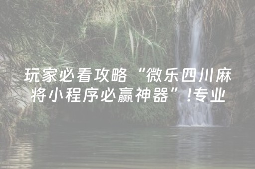 玩家必看攻略“微乐四川麻将小程序必赢神器”!专业师傅带你一起了解（详细教程）-知乎