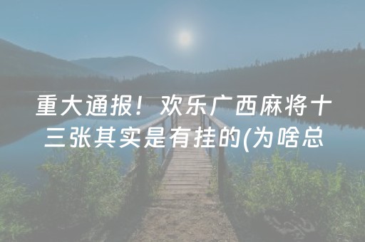 重大通报！欢乐广西麻将十三张其实是有挂的(为啥总是输)