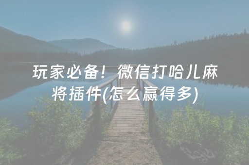 玩家必备！微信打哈儿麻将插件(怎么赢得多)