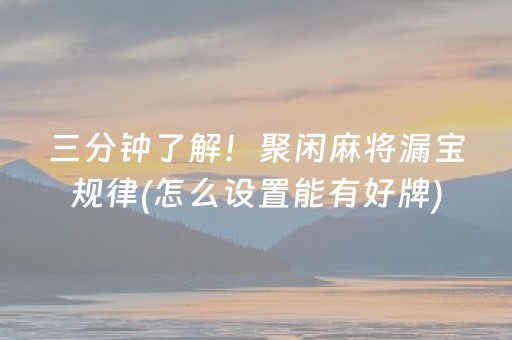 三分钟了解！聚闲麻将漏宝规律(怎么设置能有好牌)