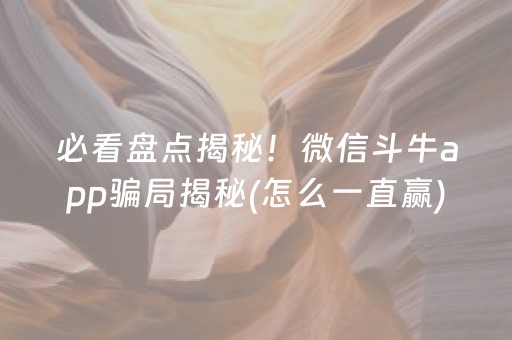 必看盘点揭秘！微信斗牛app骗局揭秘(怎么一直赢)