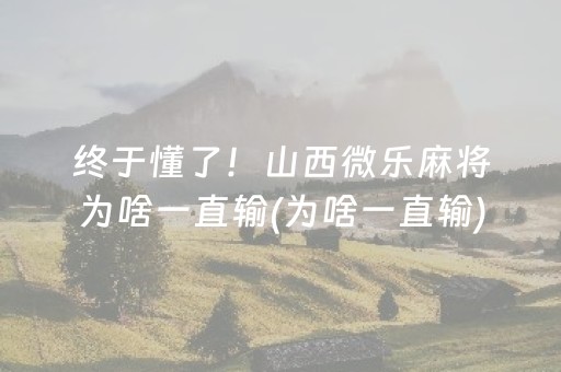 终于懂了！山西微乐麻将为啥一直输(为啥一直输)