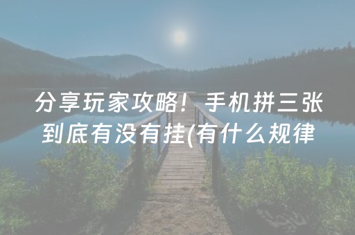 分享玩家攻略！手机拼三张到底有没有挂(有什么规律吗)