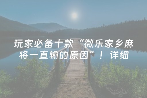 玩家必备十款“微乐家乡麻将一直输的原因”！详细开挂教程（确实真的有挂)-知乎