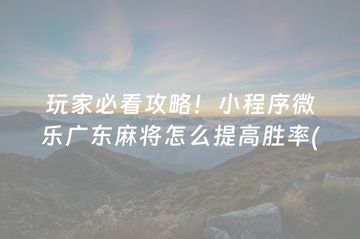 玩家必看攻略！小程序微乐广东麻将怎么提高胜率(系统故意让你输)