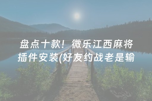 盘点十款！微乐江西麻将插件安装(好友约战老是输)