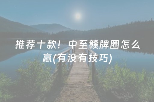 推荐十款！中至赣牌圈怎么赢(有没有技巧)