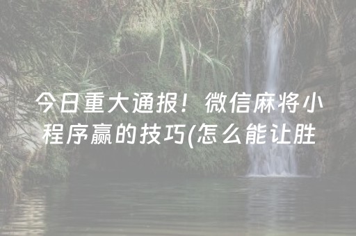 今日重大通报！微信麻将小程序赢的技巧(怎么能让胜率高)