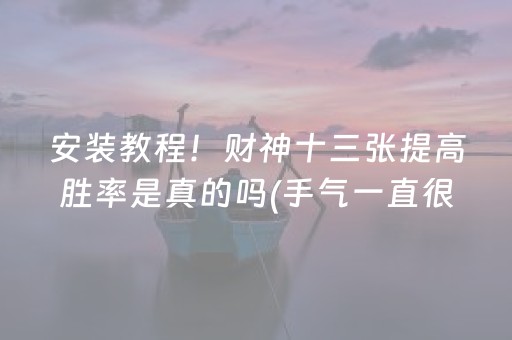 安装教程！财神十三张提高胜率是真的吗(手气一直很差)