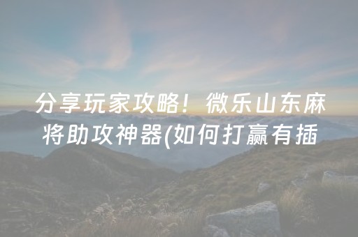 分享玩家攻略！微乐山东麻将助攻神器(如何打赢有插件吗)