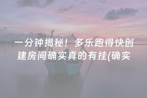 一分钟揭秘！多乐跑得快创建房间确实真的有挂(确实是有挂的)