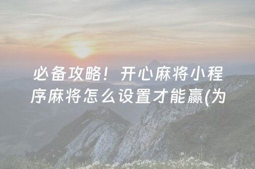 必备攻略！开心麻将小程序麻将怎么设置才能赢(为啥总是输)