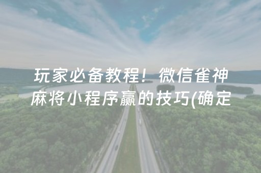 玩家必备教程！微信雀神麻将小程序赢的技巧(确定是有挂)