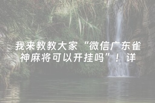 我来教教大家“微信广东雀神麻将可以开挂吗”！详细开挂教程（确实真的有挂)-知乎