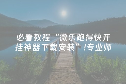 必看教程“微乐跑得快开挂神器下载安装”!专业师傅带你一起了解（详细教程）-知乎