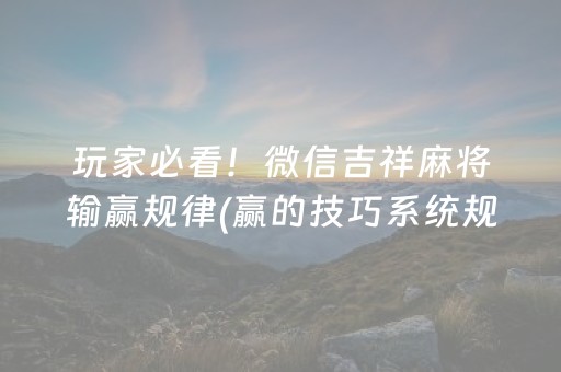 玩家必看！微信吉祥麻将输赢规律(赢的技巧系统规律)