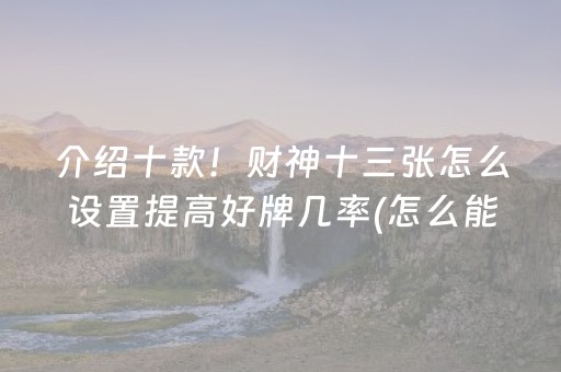 介绍十款！财神十三张怎么设置提高好牌几率(怎么能调好牌)