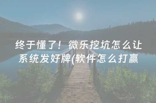 终于懂了！微乐挖坑怎么让系统发好牌(软件怎么打赢)