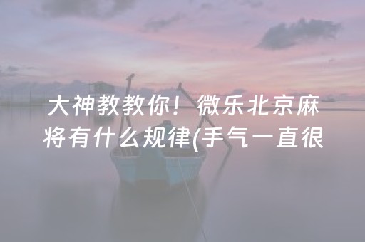 大神教教你！微乐北京麻将有什么规律(手气一直很差)