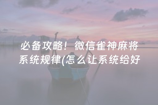 必备攻略！微信雀神麻将系统规律(怎么让系统给好牌)