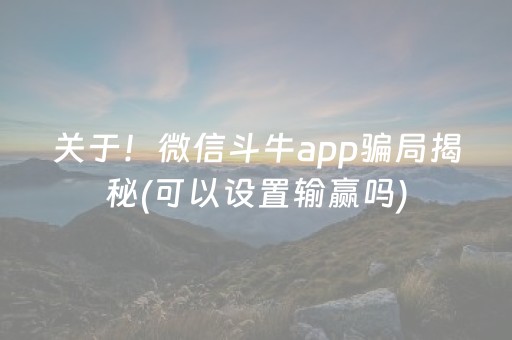 关于！微信斗牛app骗局揭秘(可以设置输赢吗)