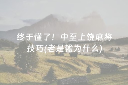 终于懂了！中至上饶麻将技巧(老是输为什么)