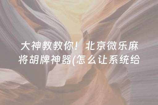 大神教教你！北京微乐麻将胡牌神器(怎么让系统给好牌)