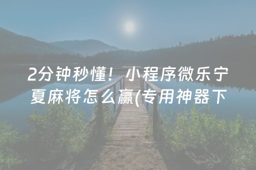 2分钟秒懂！小程序微乐宁夏麻将怎么赢(专用神器下载)